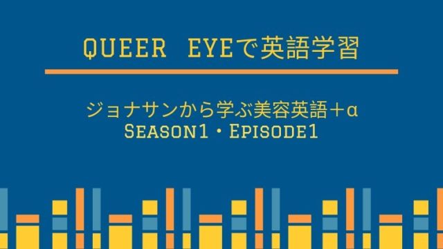 クィアアイ ジョナサンから学ぶ美容英語 A S1 E1 クィアアイは英会話の勉強になる タビマキ雑記
