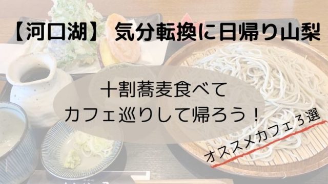 河口湖 都会脱出して十割蕎麦を食べてカフェにいって帰ってくるのもアリ タビマキ雑記